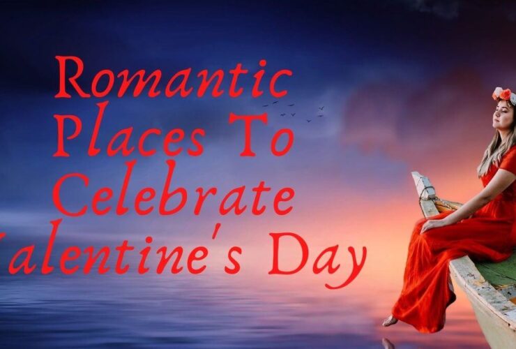 Top 5 Romantic Places To Celebrate Valentine's Day In 2021